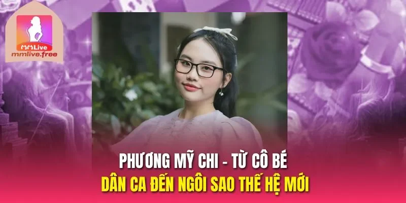 Phương Mỹ Chi – Từ cô bé dân ca đến ngôi sao thế hệ mới